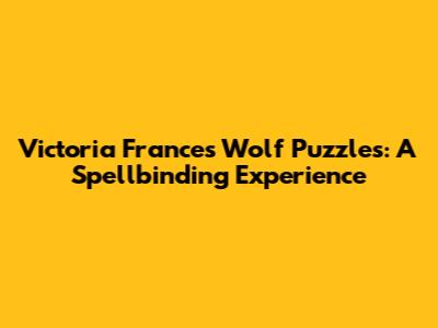 Victoria Frances Wolf Puzzles: A Spellbinding Experience