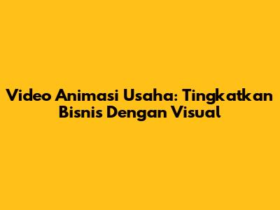 Video Animasi Usaha: Tingkatkan Bisnis Dengan Visual