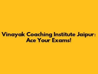 Vinayak Coaching Institute Jaipur: Ace Your Exams!