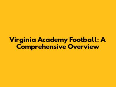 Virginia Academy Football: A Comprehensive Overview