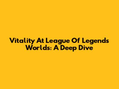 Vitality At League Of Legends Worlds: A Deep Dive