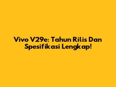 Vivo V29e: Tahun Rilis Dan Spesifikasi Lengkap!