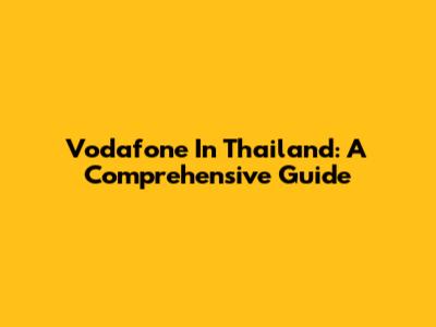Vodafone In Thailand: A Comprehensive Guide