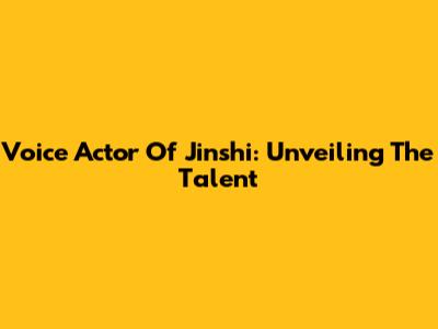 Voice Actor Of Jinshi: Unveiling The Talent