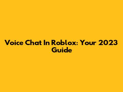 Voice Chat In Roblox: Your 2023 Guide