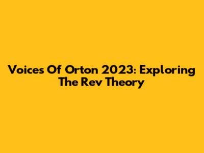 Voices Of Orton 2023: Exploring The Rev Theory