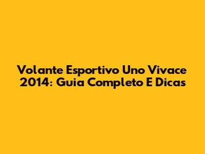 Volante Esportivo Uno Vivace 2014: Guia Completo E Dicas