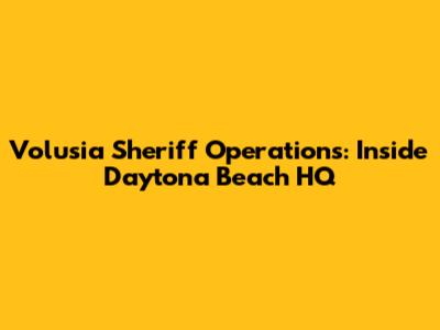 Volusia Sheriff Operations: Inside Daytona Beach HQ