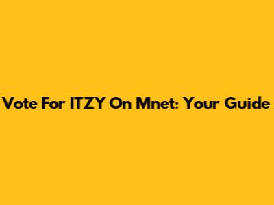 Vote For ITZY On Mnet: Your Guide