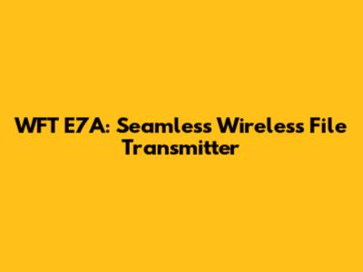 WFT E7A: Seamless Wireless File Transmitter