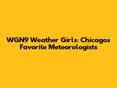 WGN9 Weather Girls: Chicago's Favorite Meteorologists