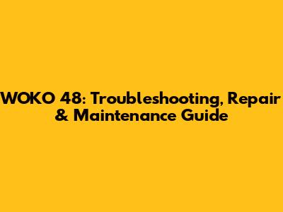 WOKO 48: Troubleshooting, Repair & Maintenance Guide