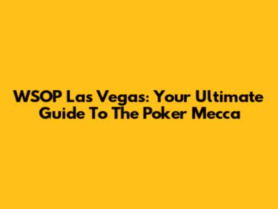 WSOP Las Vegas: Your Ultimate Guide To The Poker Mecca