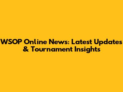 WSOP Online News: Latest Updates & Tournament Insights