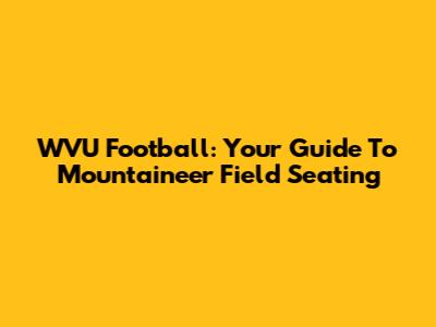 WVU Football: Your Guide To Mountaineer Field Seating