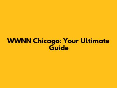 WWNN Chicago: Your Ultimate Guide
