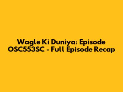 Wagle Ki Duniya: Episode OSC553SC - Full Episode Recap