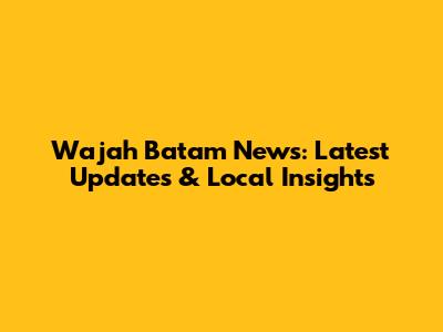 Wajah Batam News: Latest Updates & Local Insights