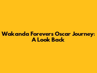 Wakanda Forever's Oscar Journey: A Look Back