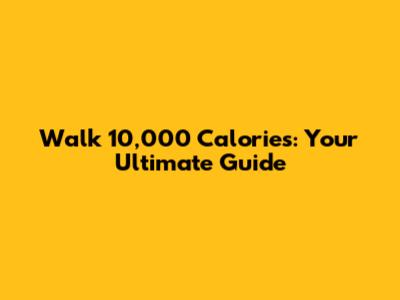 Walk 10,000 Calories: Your Ultimate Guide