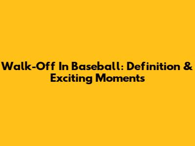Walk-Off In Baseball: Definition & Exciting Moments