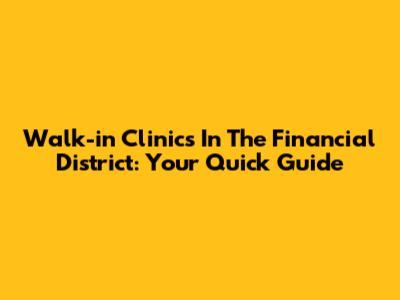 Walk-in Clinics In The Financial District: Your Quick Guide