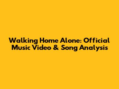 Walking Home Alone: Official Music Video & Song Analysis
