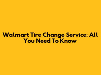 Walmart Tire Change Service: All You Need To Know