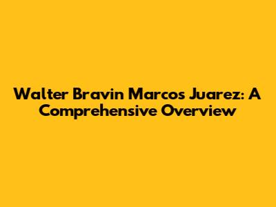 Walter Bravin Marcos Juarez: A Comprehensive Overview