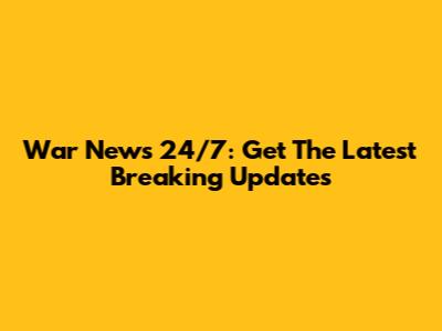 War News 24/7: Get The Latest Breaking Updates