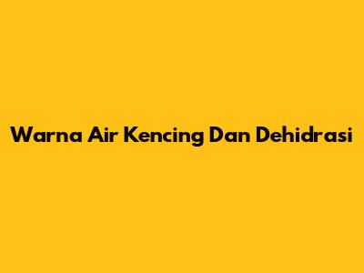 Warna Air Kencing Dan Dehidrasi