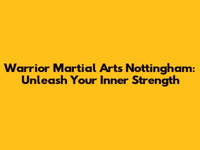 Warrior Martial Arts Nottingham: Unleash Your Inner Strength