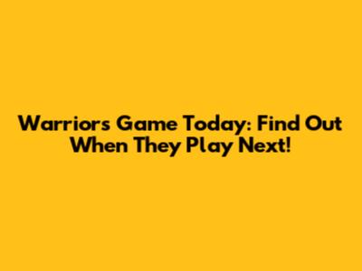 Warriors Game Today: Find Out When They Play Next!