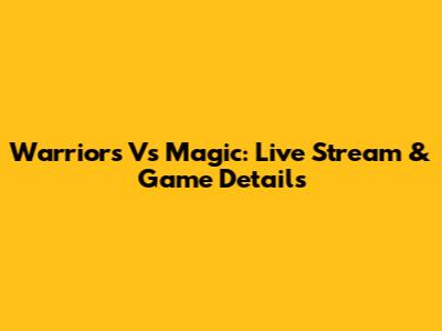 Warriors Vs Magic: Live Stream & Game Details