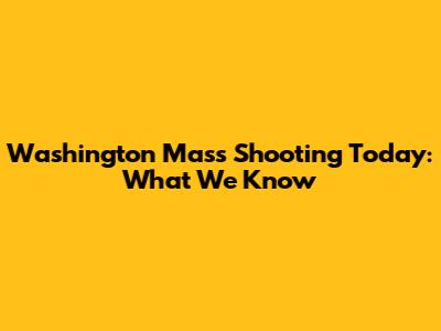 Washington Mass Shooting Today: What We Know