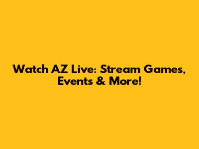 Watch AZ Live: Stream Games, Events & More!