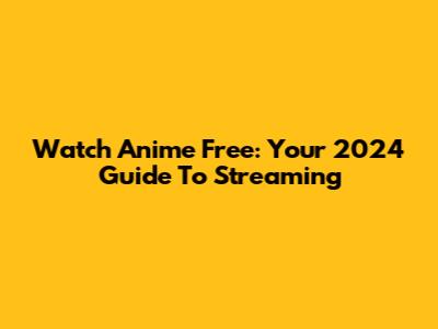 Watch Anime Free: Your 2024 Guide To Streaming