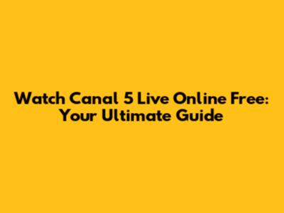 Watch Canal 5 Live Online Free: Your Ultimate Guide