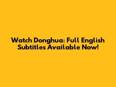 Watch Donghua: Full English Subtitles Available Now!