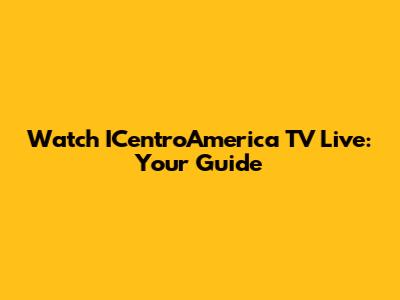 Watch ICentroAmerica TV Live: Your Guide