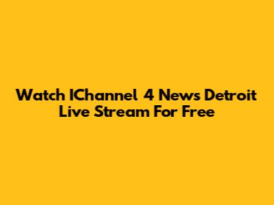 Watch IChannel 4 News Detroit Live Stream For Free
