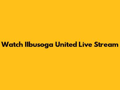 Watch IIbusoga United Live Stream