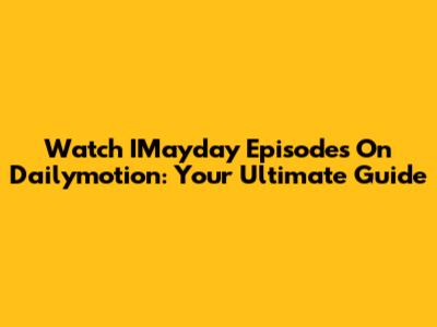 Watch IMayday Episodes On Dailymotion: Your Ultimate Guide