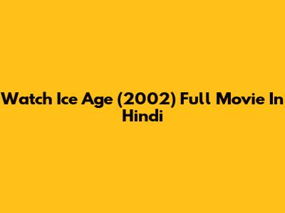 Watch Ice Age (2002) Full Movie In Hindi