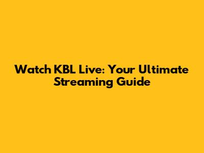 Watch KBL Live: Your Ultimate Streaming Guide