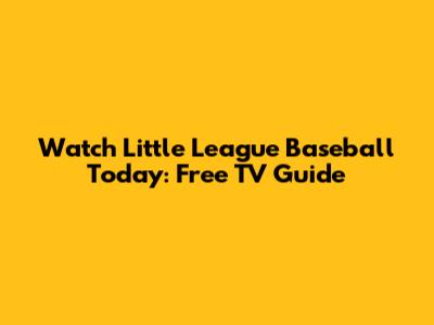 Watch Little League Baseball Today: Free TV Guide