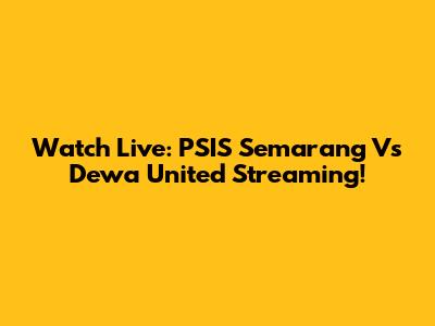 Watch Live: PSIS Semarang Vs Dewa United Streaming!