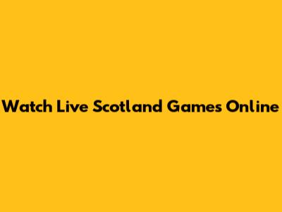 Watch Live Scotland Games Online