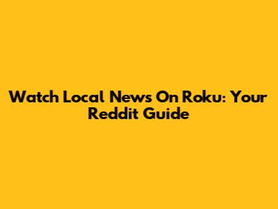 Watch Local News On Roku: Your Reddit Guide