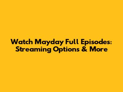 Watch Mayday Full Episodes: Streaming Options & More